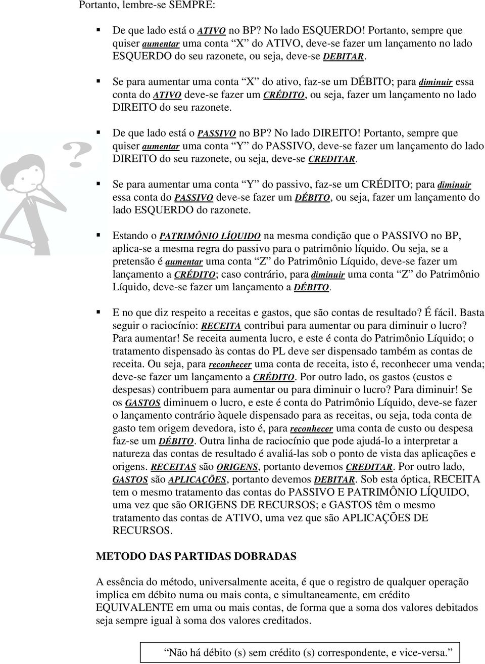 Se para aumentar uma conta X do ativo, faz-se um DÉBITO; para diminuir essa conta do ATIVO deve-se fazer um CRÉDITO, ou seja, fazer um lançamento no lado DIREITO do seu razonete.