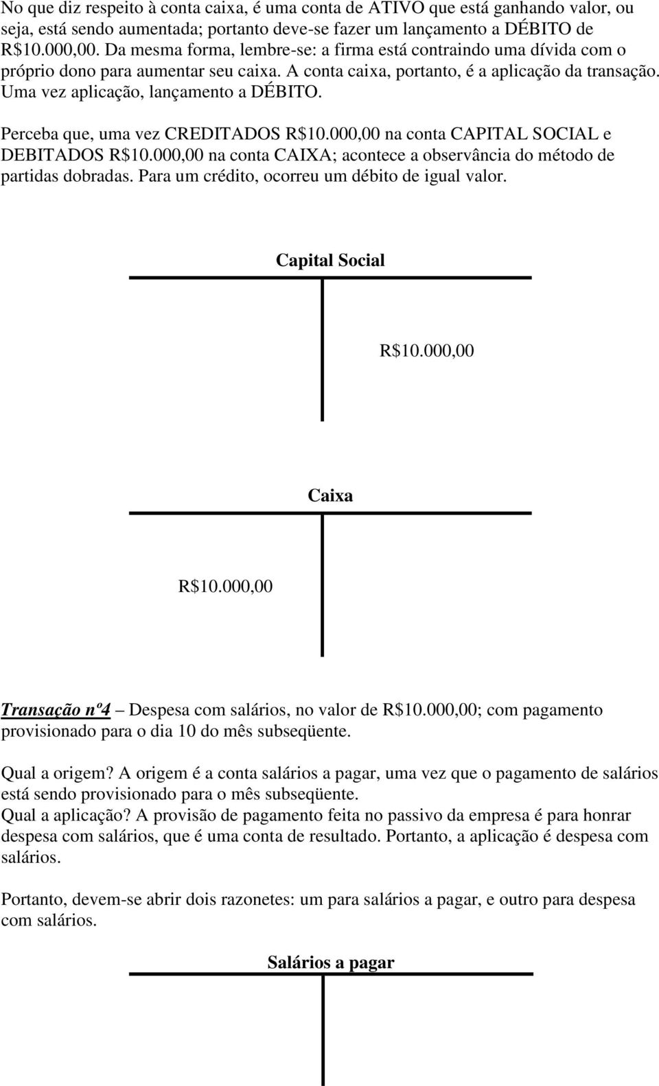 Perceba que, uma vez CREDITADOS R$10.000,00 na conta CAPITAL SOCIAL e DEBITADOS R$10.000,00 na conta CAIXA; acontece a observância do método de partidas dobradas.