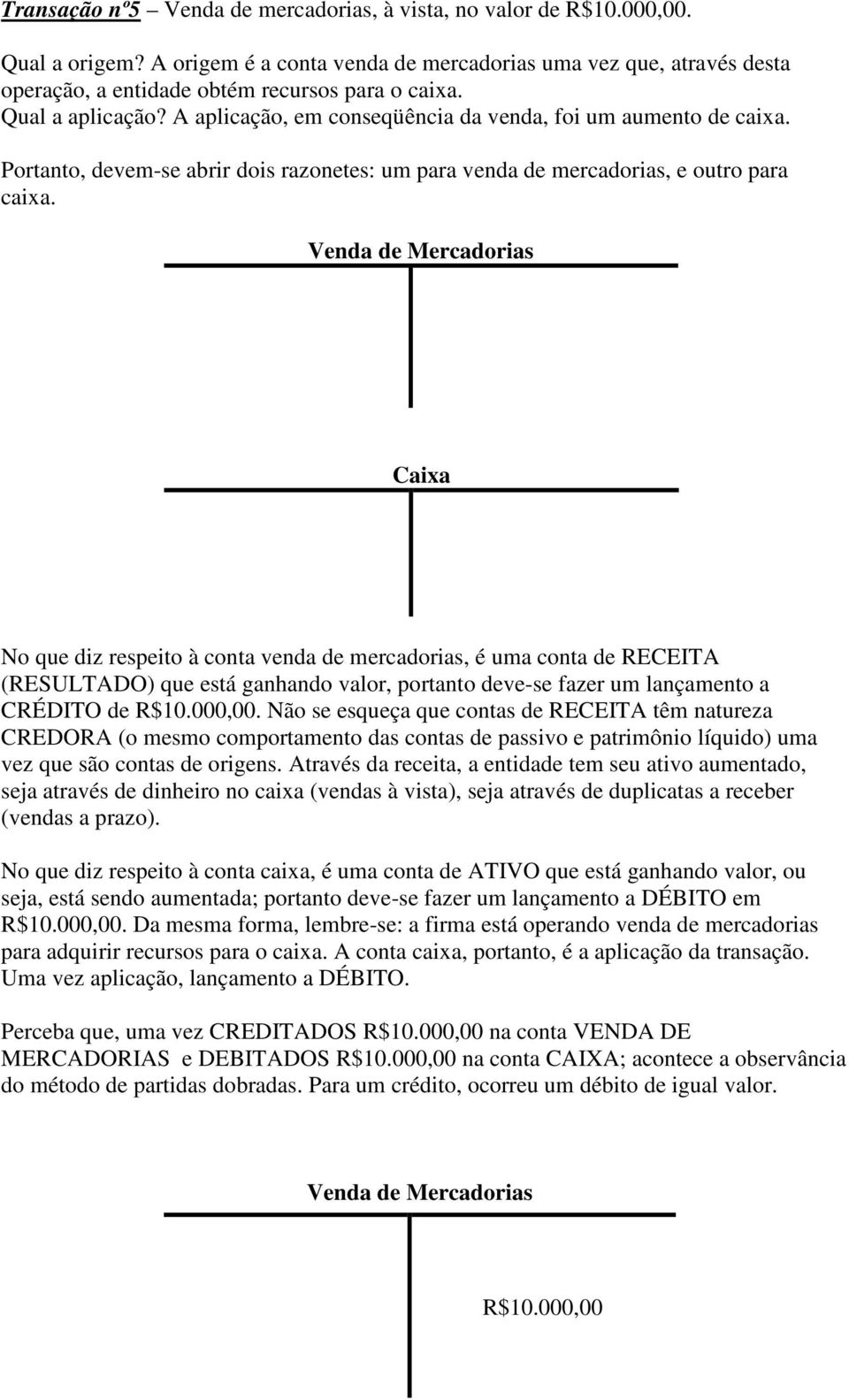 Portanto, devem-se abrir dois razonetes: um para venda de mercadorias, e outro para caixa.