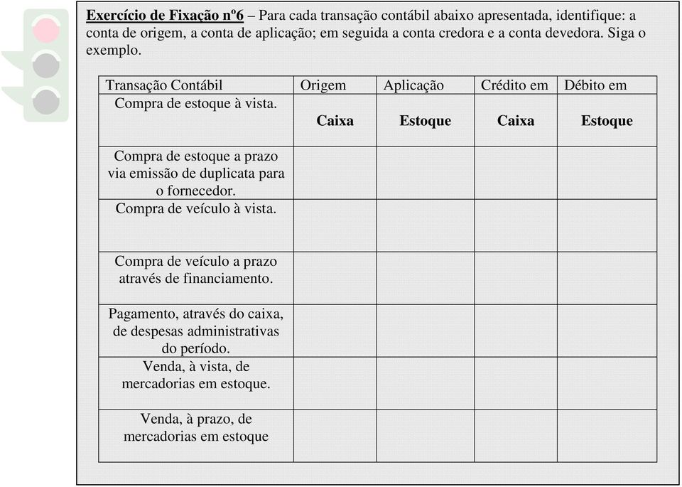 Caixa Estoque Caixa Estoque Compra de estoque a prazo via emissão de duplicata para o fornecedor. Compra de veículo à vista.