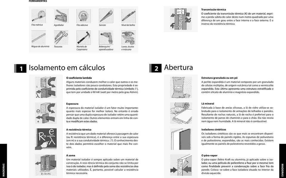 Régua de alumínio Tesouras Martelo de Carpinteiro Beberquim/ aparafusadora Luvas, óculos e máscara 1 Isolamento em cálculos 2 Abertura Estrutura granulada ou em pó A perlite expandida é um material