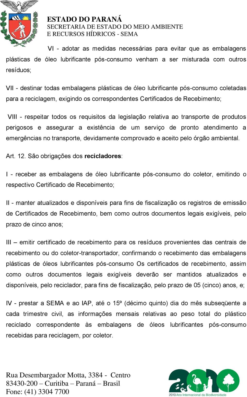 produtos perigosos e assegurar a existência de um serviço de pronto atendimento a emergências no transporte, devidamente comprovado e aceito pelo órgão ambiental. Art. 12.