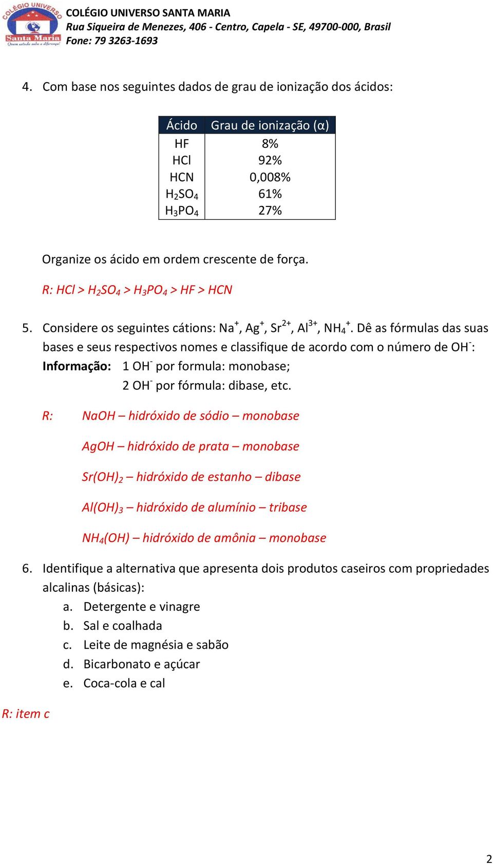 R: HCl > H 2 SO 4 > H 3 PO 4 > HF > HCN 5. Considere os seguintes cátions: Na +, Ag +, Sr 2+, Al 3+, NH 4 +.