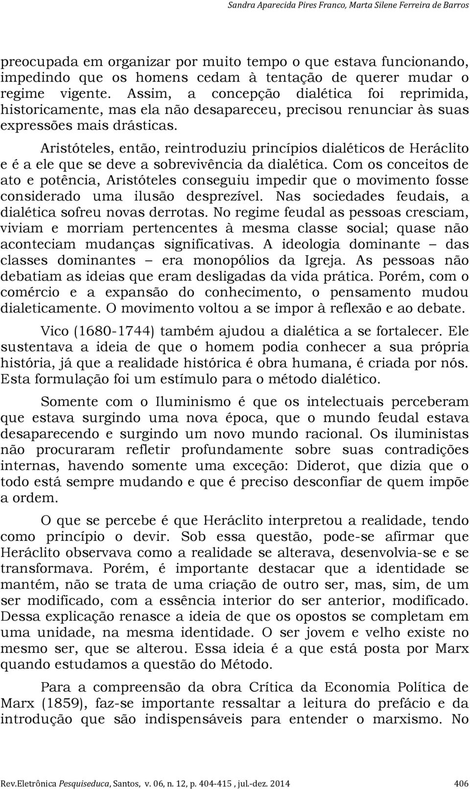 Aristóteles, então, reintroduziu princípios dialéticos de Heráclito e é a ele que se deve a sobrevivência da dialética.