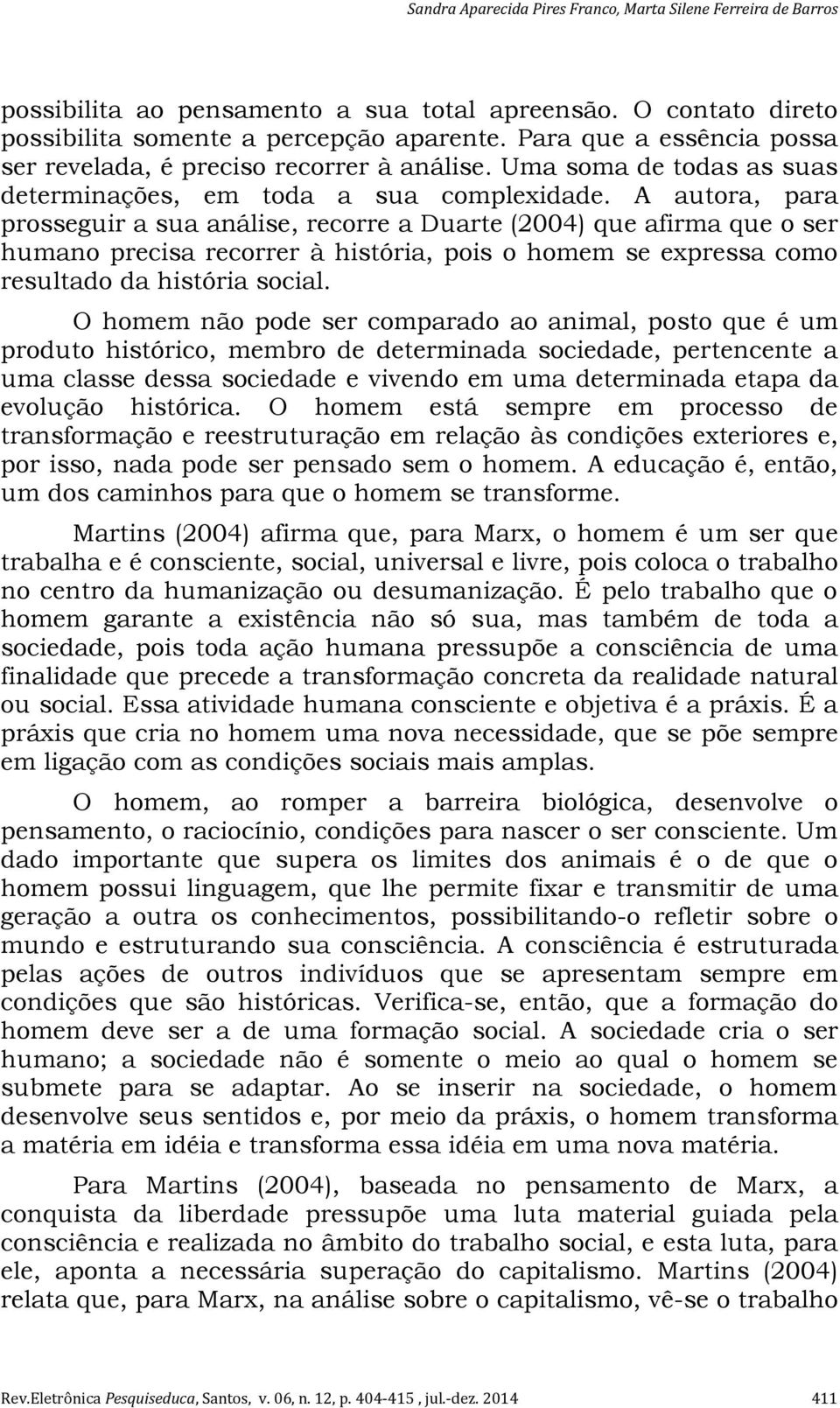 A autora, para prosseguir a sua análise, recorre a Duarte (2004) que afirma que o ser humano precisa recorrer à história, pois o homem se expressa como resultado da história social.