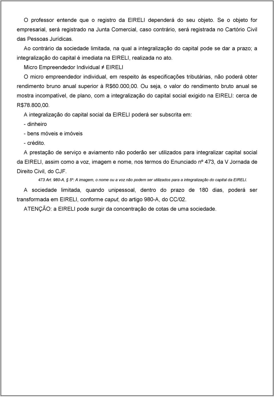 Ao contrário da sociedade limitada, na qual a integralização do capital pode se dar a prazo; a integralização do capital é imediata na EIRELI, realizada no ato.