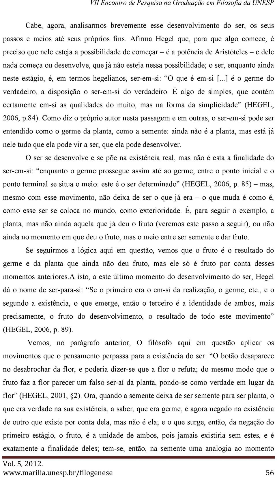 ser, enquanto ainda neste estágio, é, em termos hegelianos, ser-em-si: O que é em-si [...] é o germe do verdadeiro, a disposição o ser-em-si do verdadeiro.