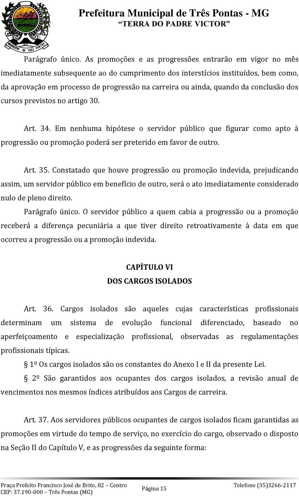 quando da conclusão dos cursos previstos no artigo 30. Art. 34. Em nenhuma hipótese o servidor público que figurar como apto à progressão ou promoção poderá ser preterido em favor de outro. Art. 35.