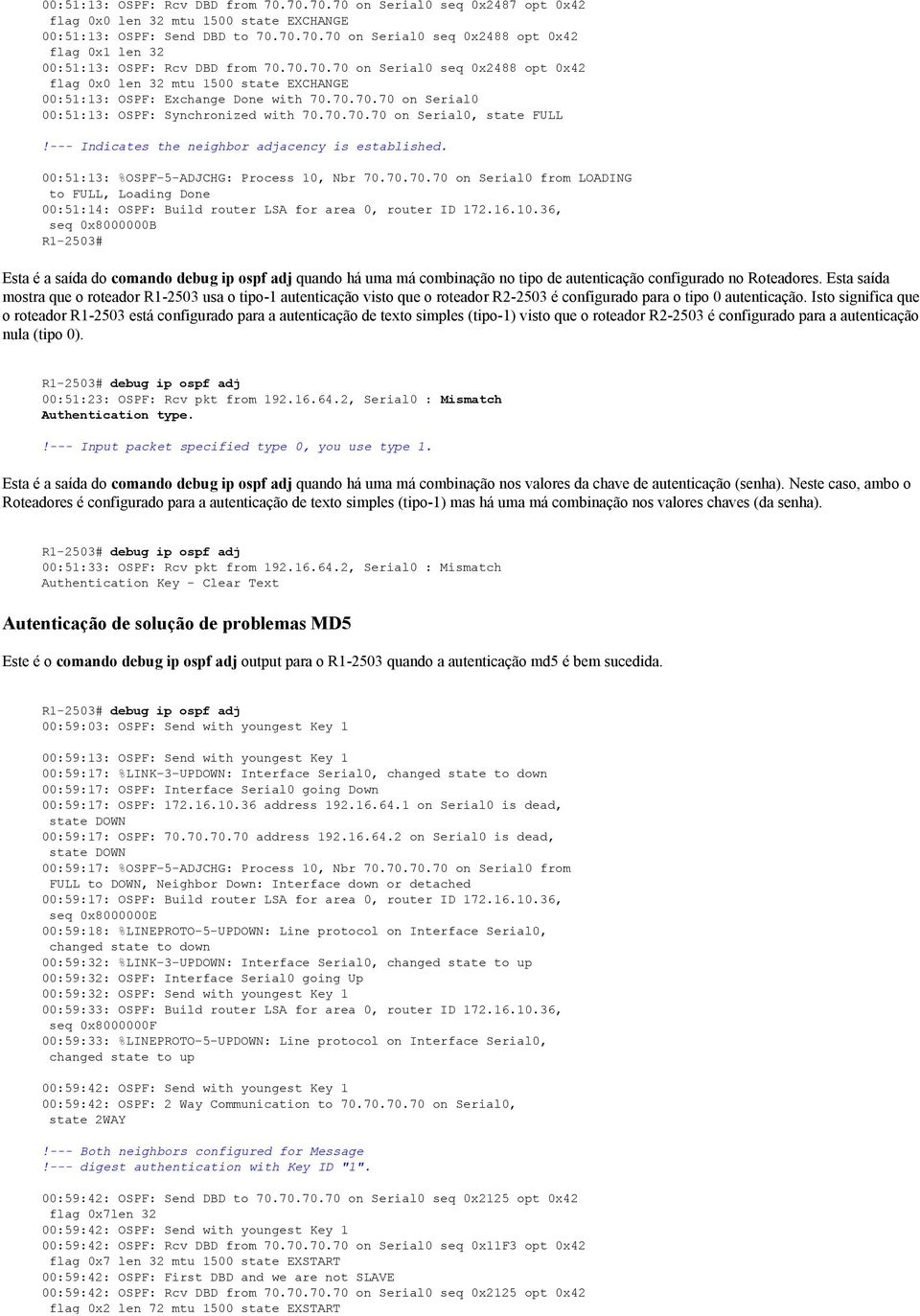 16.10.36, seq 0x8000000B # Esta é a saída do comando debug ip ospf adj quando há uma má combinação no tipo de autenticação configurado no Roteadores.