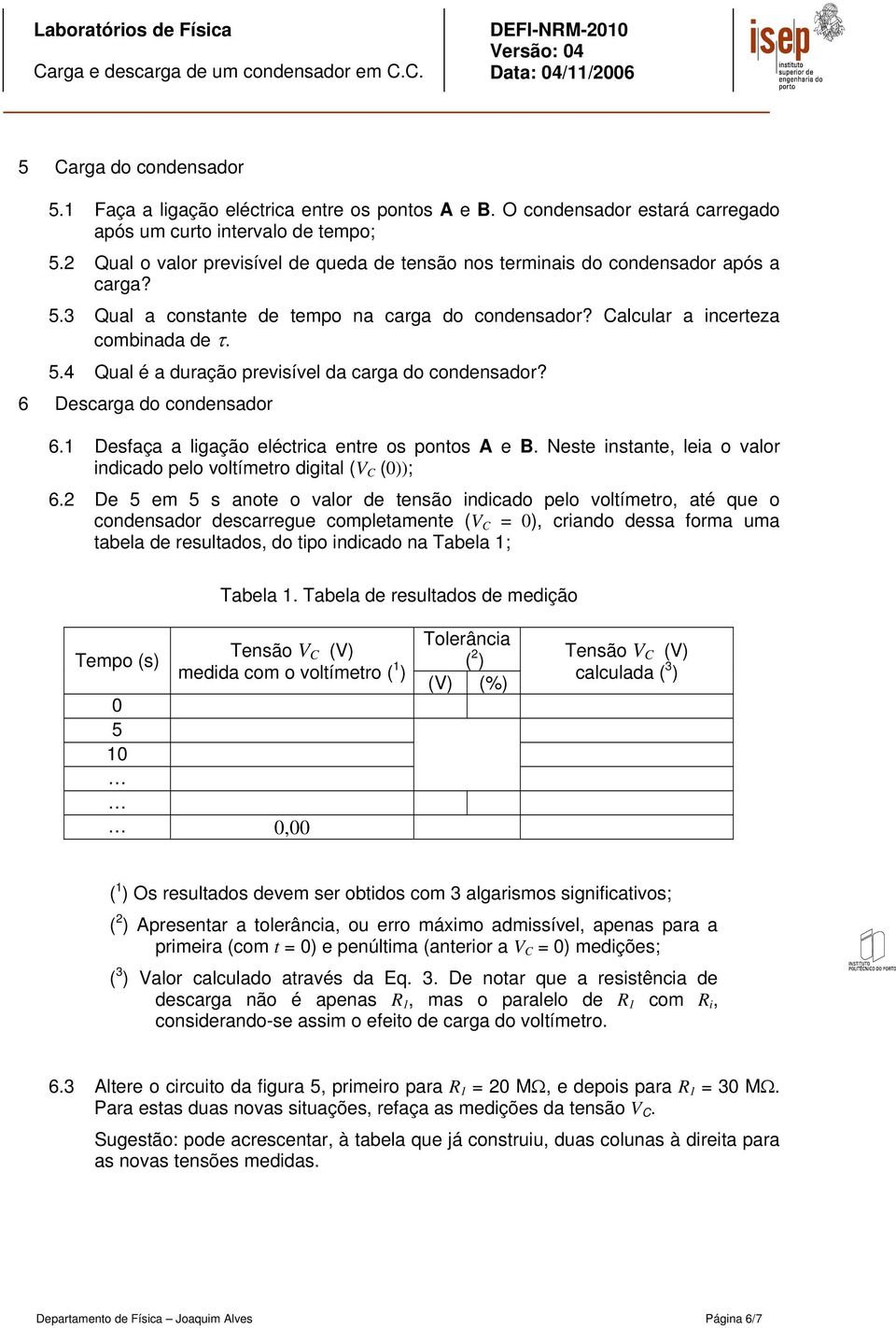 6 Descarga do condensador 6.1 Desfaça a ligação eléctrica entre os pontos A e B. Neste instante, leia o valor indicado pelo voltímetro digital (V (0)); 6.