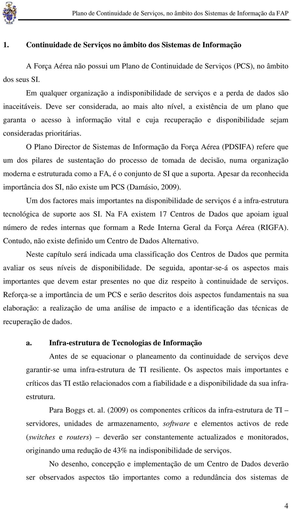 Deve ser considerada, ao mais alto nível, a existência de um plano que garanta o acesso à informação vital e cuja recuperação e disponibilidade sejam consideradas prioritárias.