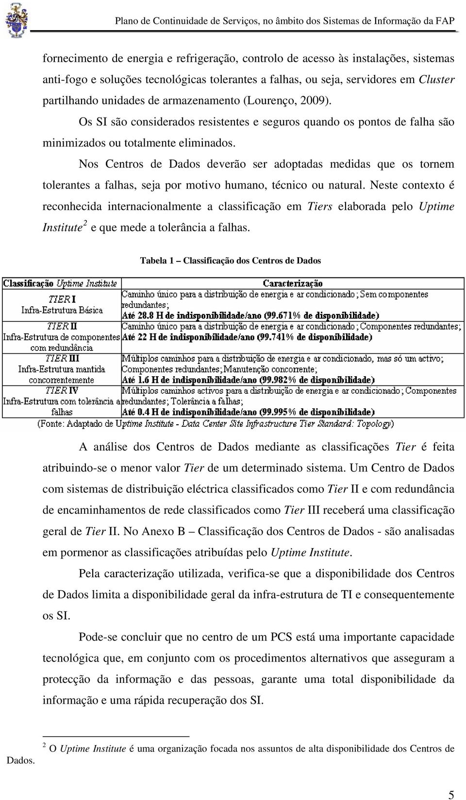 Nos Centros de Dados deverão ser adoptadas medidas que os tornem tolerantes a falhas, seja por motivo humano, técnico ou natural.