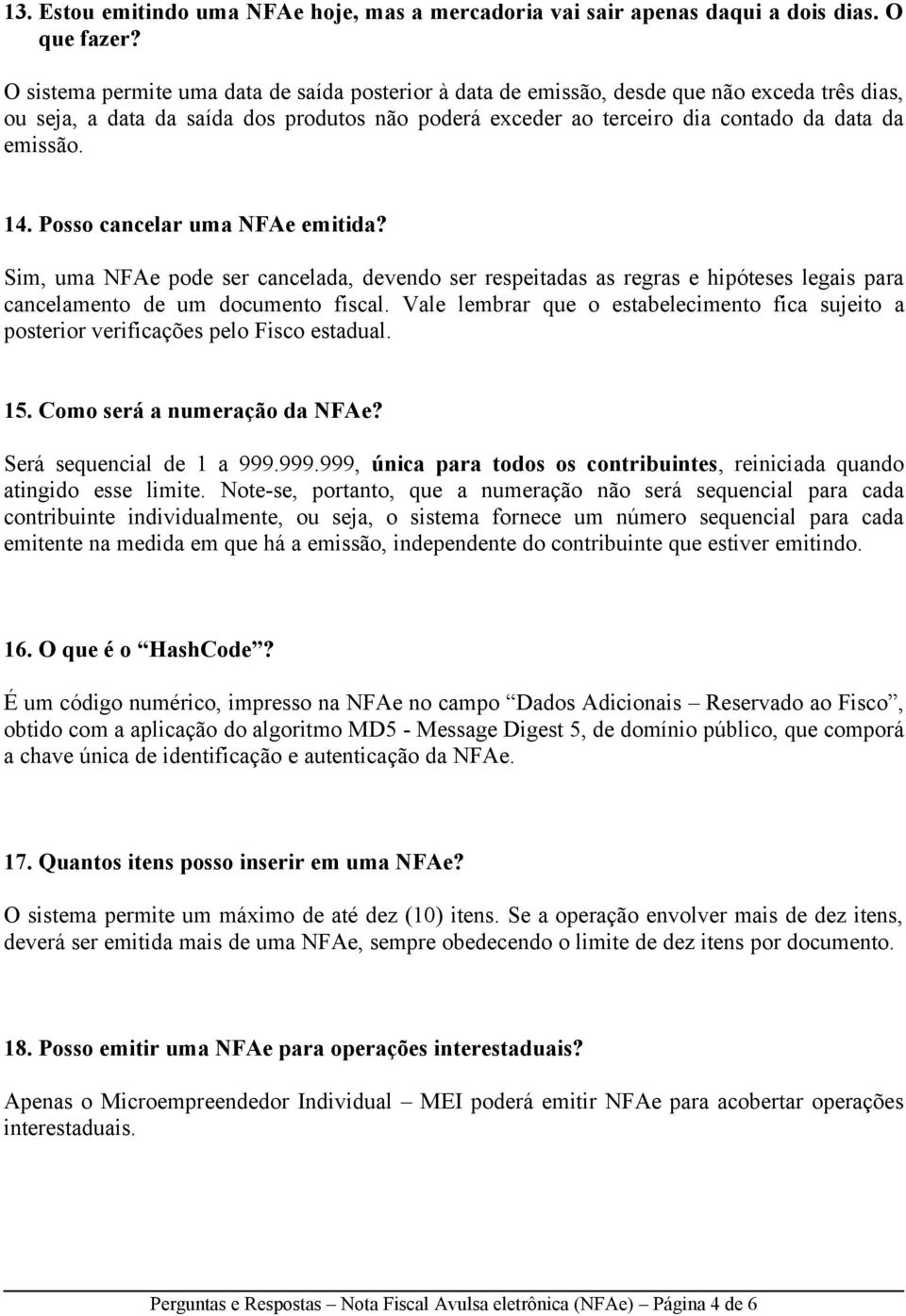 14. Posso cancelar uma NFAe emitida? Sim, uma NFAe pode ser cancelada, devendo ser respeitadas as regras e hipóteses legais para cancelamento de um documento fiscal.