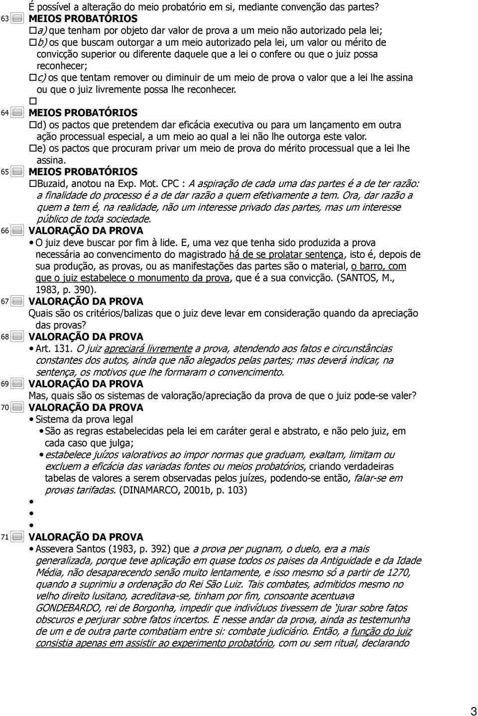 que a lei o confere ou que o juiz possa reconhecer; c) os que tentam remover ou diminuir de um meio de prova o valor que a lei lhe assina ou que o juiz livremente possa lhe reconhecer.