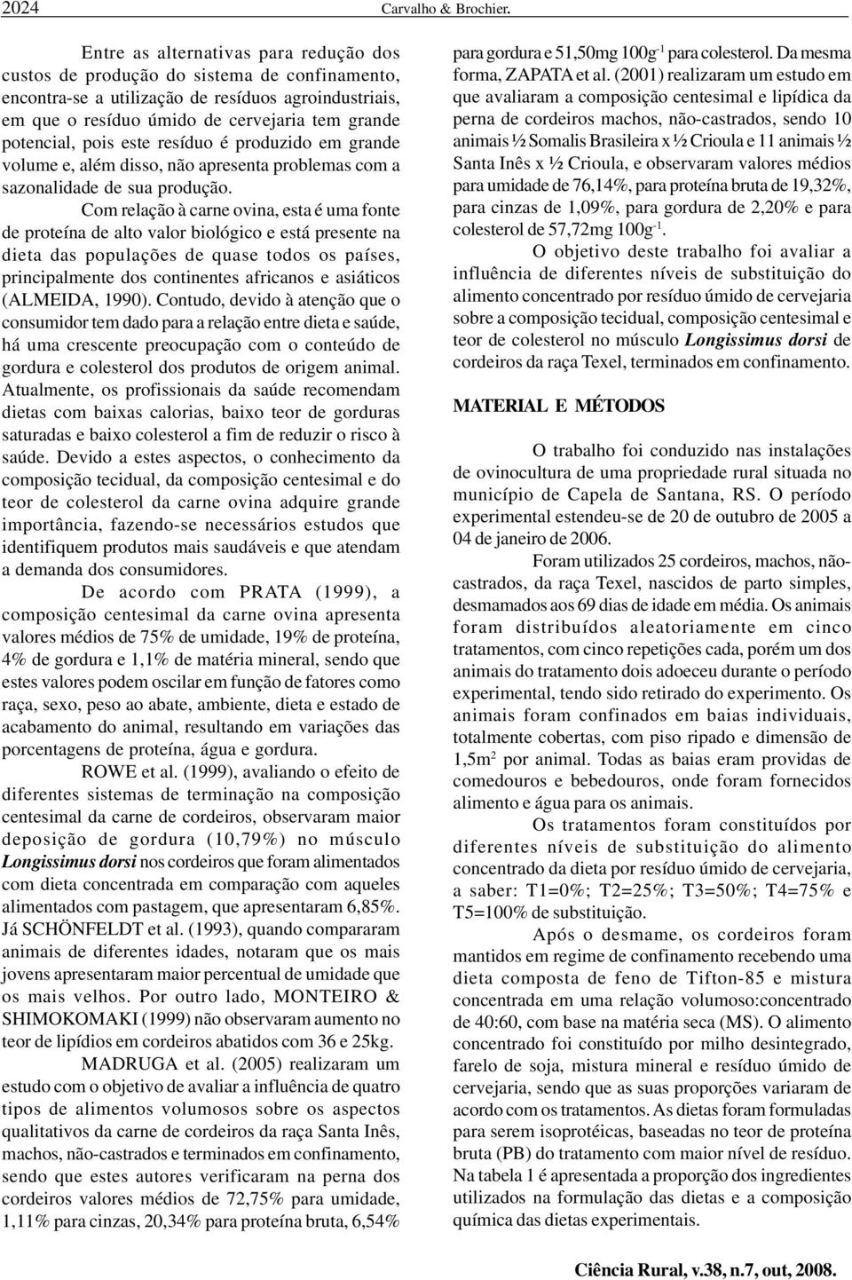 pois este resíduo é produzido em grande volume e, além disso, não apresenta problemas com a sazonalidade de sua produção.