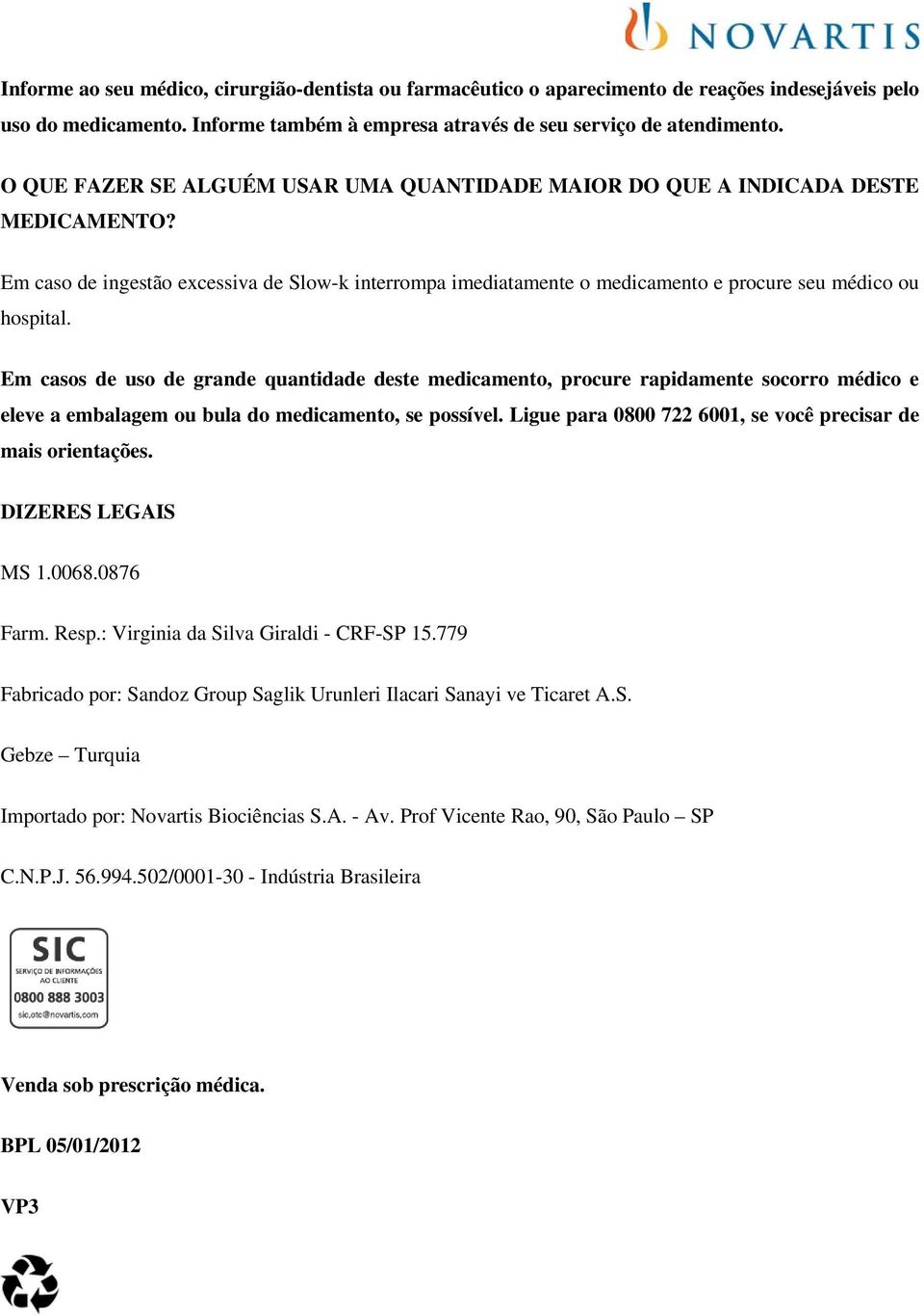 Em casos de uso de grande quantidade deste medicamento, procure rapidamente socorro médico e eleve a embalagem ou bula do medicamento, se possível.