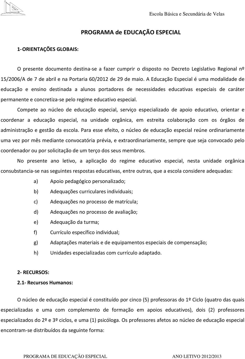 Compete ao núcleo de educação especial, serviço especializado de apoio educativo, orientar e coordenar a educação especial, na unidade orgânica, em estreita colaboração com os órgãos de administração