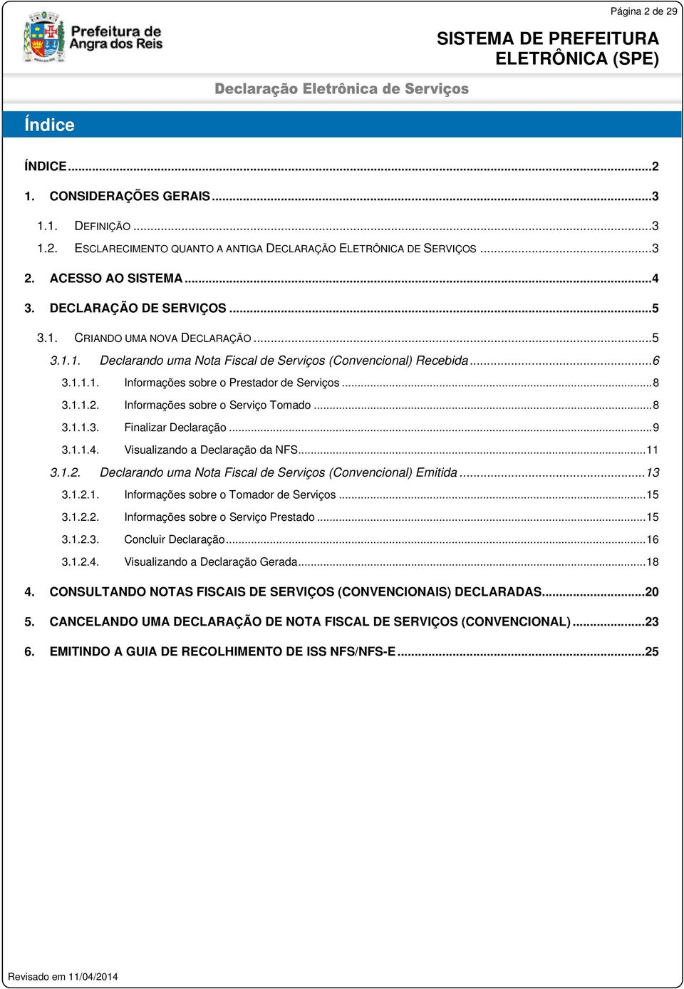 1.1.2. Informações sobre o Serviço Tomado... 8 3.1.1.3. Finalizar Declaração... 9 3.1.1.4. Visualizando a Declaração da NFS... 11 3.1.2. Declarando uma Nota Fiscal de Serviços (Convencional) Emitida.