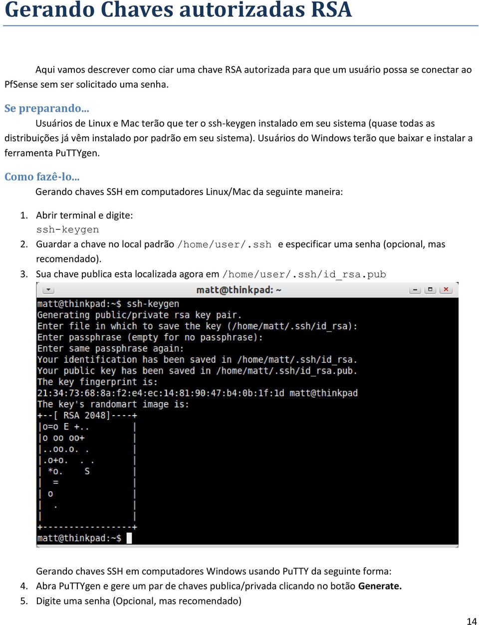 Usuários do Windows terão que baixar e instalar a ferramenta PuTTYgen. Como fazê-lo... Gerando chaves SSH em computadores Linux/Mac da seguinte maneira: 1. Abrir terminal e digite: ssh-keygen 2.