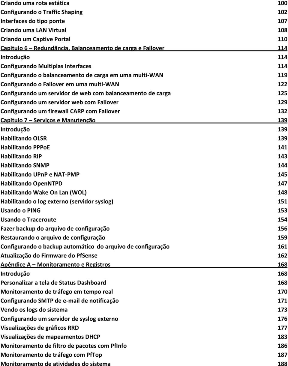 web com balanceamento de carga 125 Configurando um servidor web com Failover 129 Configurando um firewall CARP com Failover 132 Capitulo 7 Serviços e Manutenção 139 Introdução 139 Habilitando OLSR