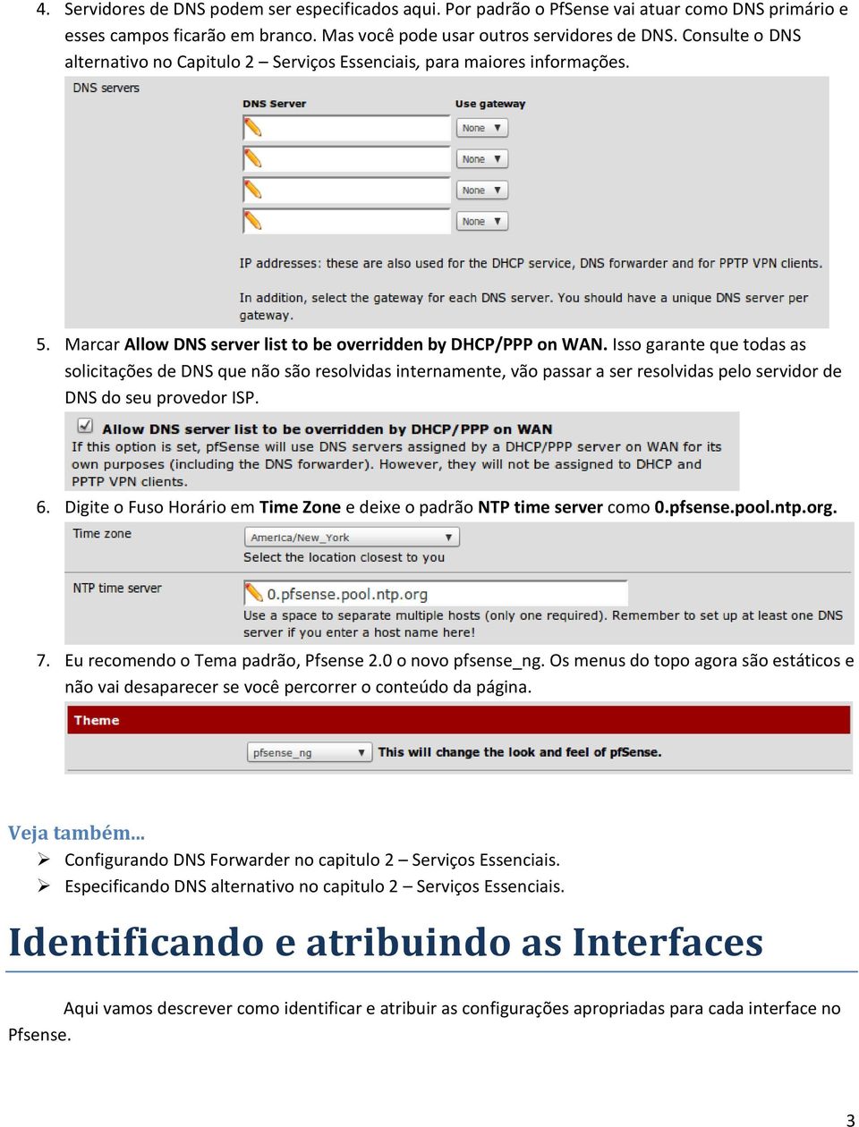 Isso garante que todas as solicitações de DNS que não são resolvidas internamente, vão passar a ser resolvidas pelo servidor de DNS do seu provedor ISP. 6.