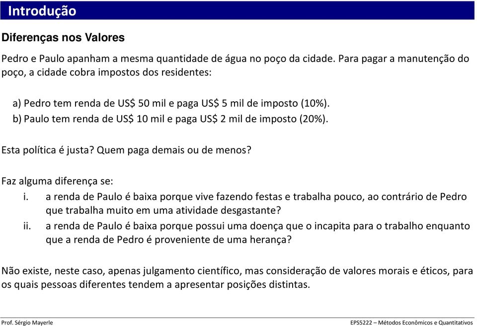 b) Paulo tem renda de US$ 10 mil e paga US$ 2 mil de imposto (20%). Esta política é justa? Quem paga demais ou de menos? Faz alguma diferença se: i.