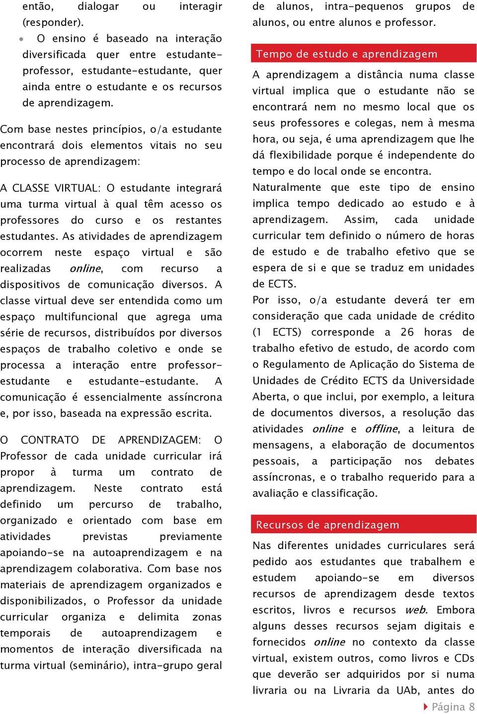 do curso e os restantes estudantes. As atividades de aprendizagem ocorrem neste espaço virtual e são realizadas online, com recurso a dispositivos de comunicação diversos.