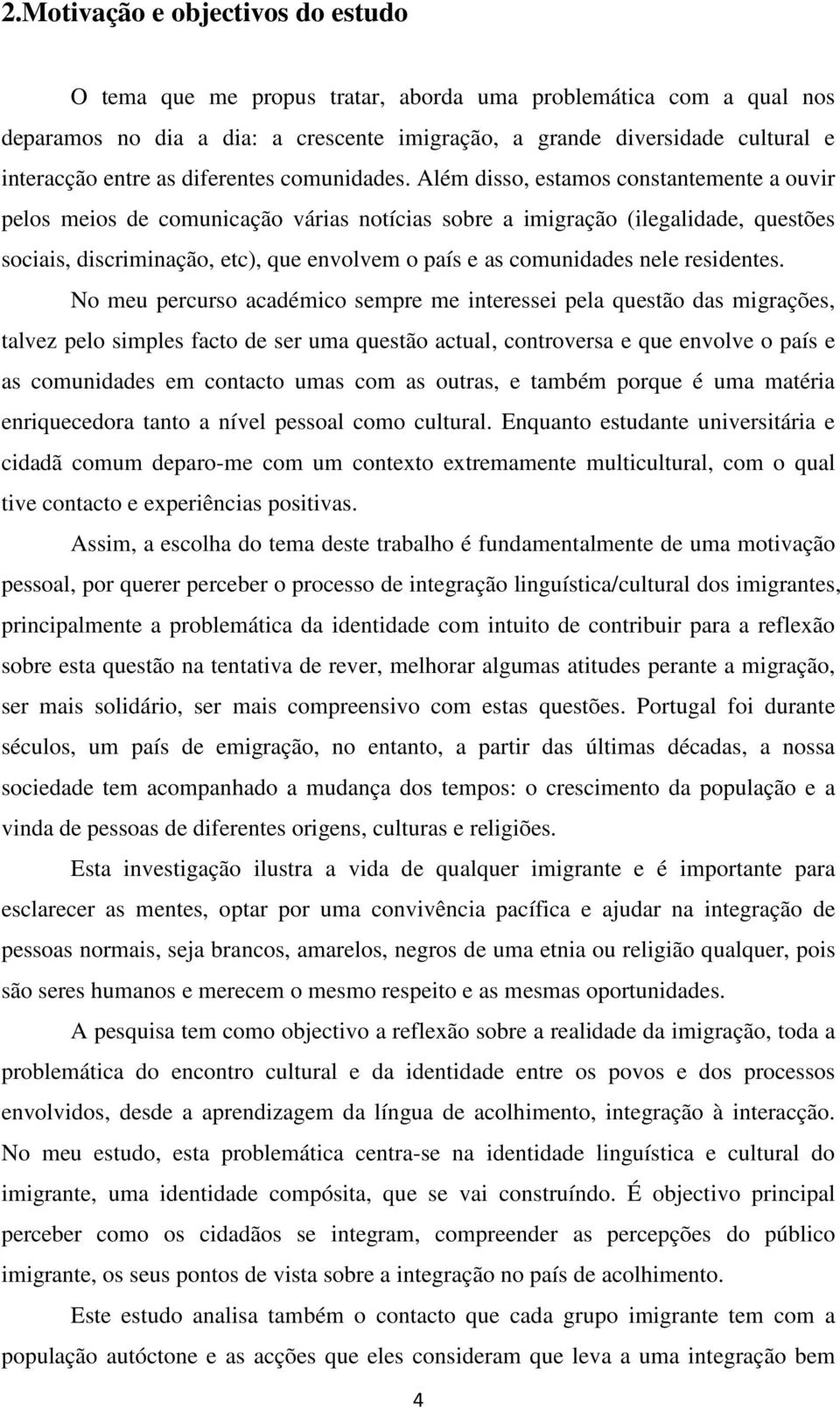 Além disso, estamos constantemente a ouvir pelos meios de comunicação várias notícias sobre a imigração (ilegalidade, questões sociais, discriminação, etc), que envolvem o país e as comunidades nele