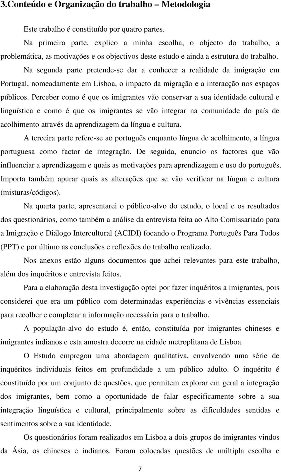 Na segunda parte pretende-se dar a conhecer a realidade da imigração em Portugal, nomeadamente em Lisboa, o impacto da migração e a interacção nos espaços públicos.