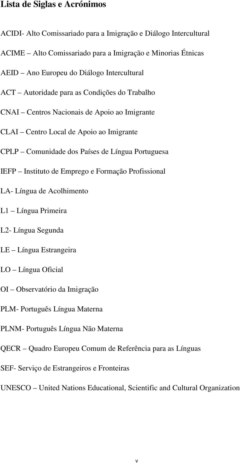 Emprego e Formação Profissional LA- Língua de Acolhimento L1 Língua Primeira L2- Língua Segunda LE Língua Estrangeira LO Língua Oficial OI Observatório da Imigração PLM- Português Língua Materna