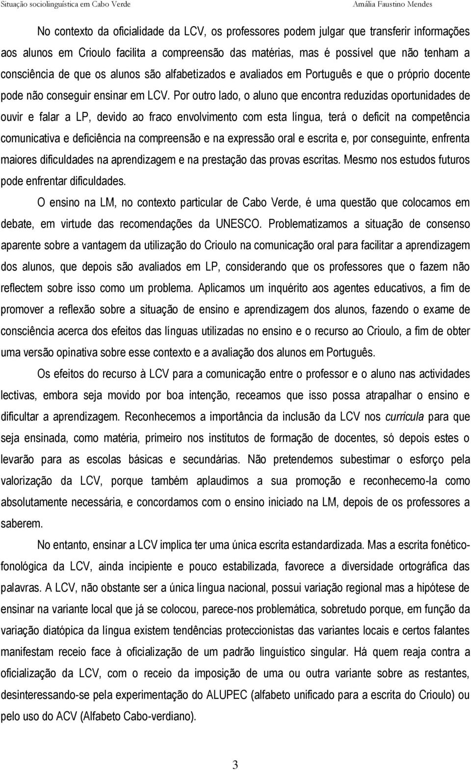 Por outro lado, o aluno que encontra reduzidas oportunidades de ouvir e falar a LP, devido ao fraco envolvimento com esta língua, terá o deficit na competência comunicativa e deficiência na