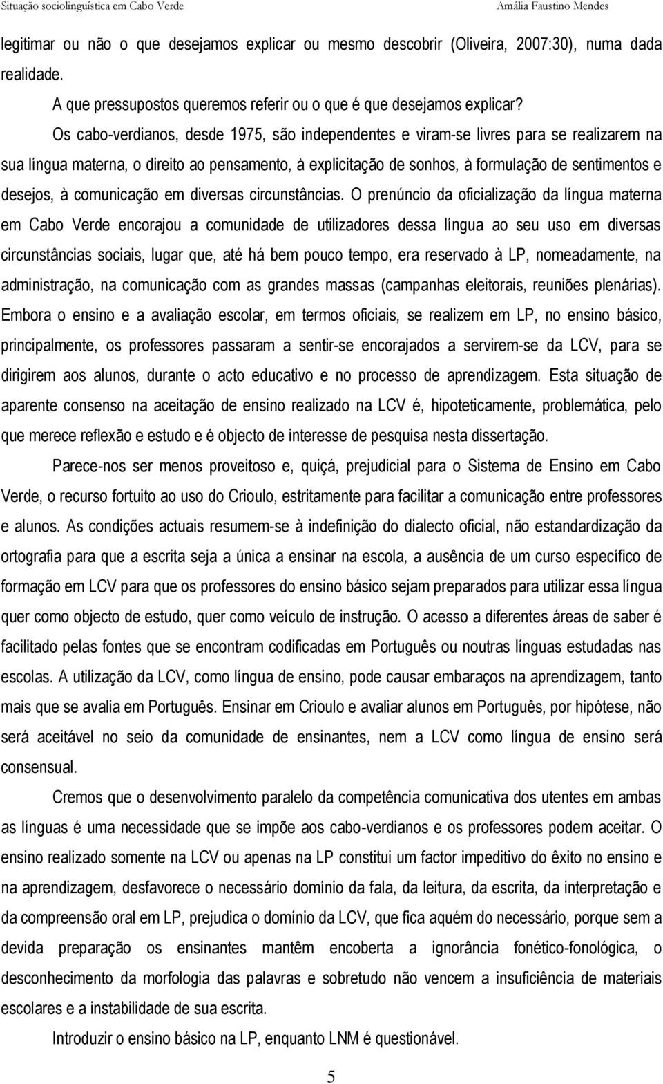 Os cabo-verdianos, desde 1975, são independentes e viram-se livres para se realizarem na sua língua materna, o direito ao pensamento, à explicitação de sonhos, à formulação de sentimentos e desejos,