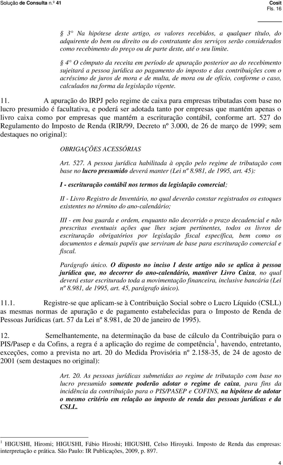 4 O cômputo da receita em período de apuração posterior ao do recebimento sujeitará a pessoa jurídica ao pagamento do imposto e das contribuições com o acréscimo de juros de mora e de multa, de mora