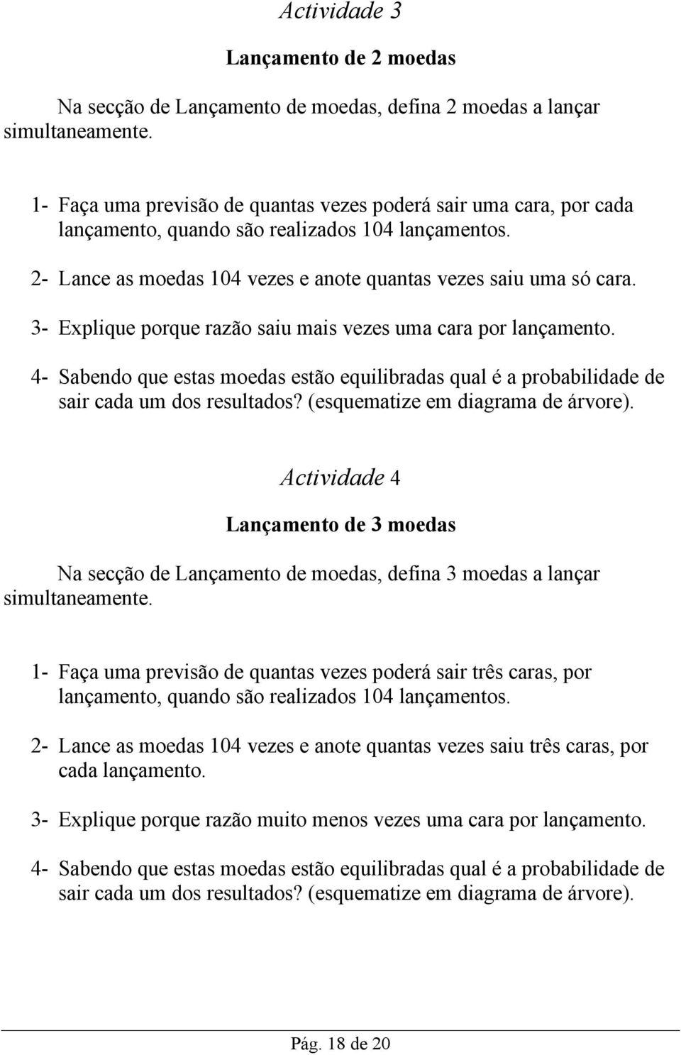 3- Explique porque razão saiu mais vezes uma cara por lançamento. 4- Sabendo que estas moedas estão equilibradas qual é a probabilidade de sair cada um dos resultados?