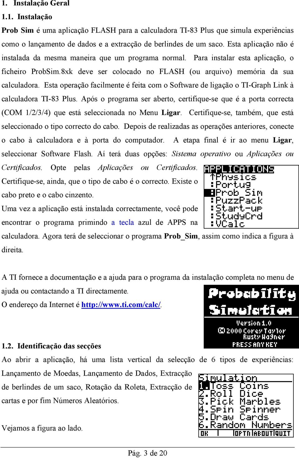 Esta operação facilmente é feita com o Software de ligação o TI-Graph Link à calculadora TI-83 Plus.