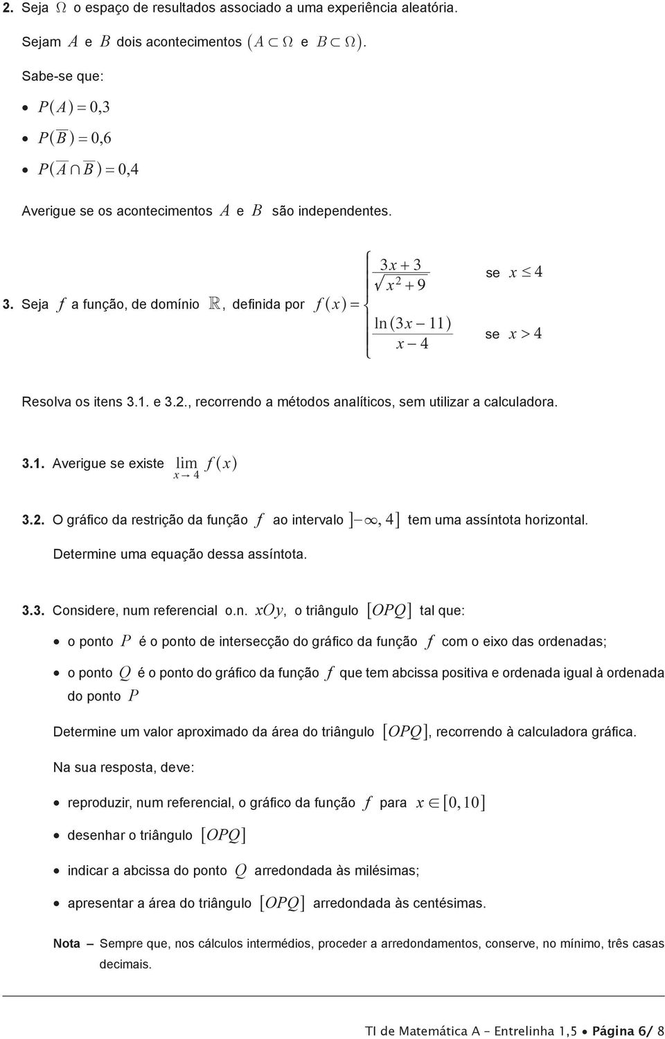 Seja f a função, de domínio R, definida por Z ] 3 + 3 ] + 9 f^h = [ ] ln^3 h ] 4 \ se se # 4 > 4 Resolva os itens 3.. e 3.., recorrendo a métodos analíticos, sem utilizar a calculadora. 3.. Averigue se eiste lim f^h " 4 3.