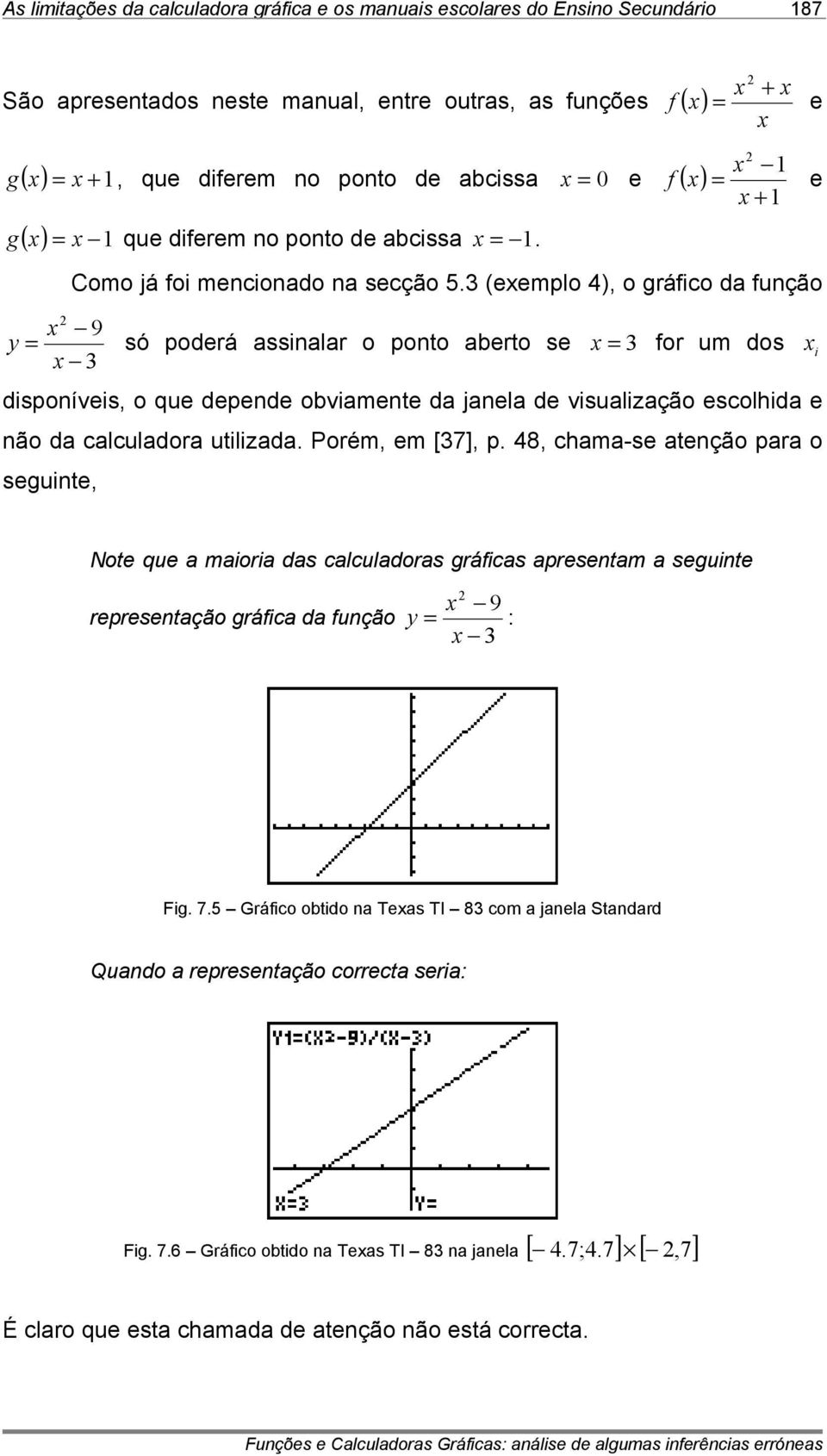 3 (exemplo 4), o gráfico da função 2 x 9 y = só poderá assinalar o ponto aberto se x = 3 for um dos x 3 disponíveis, o que depende obviamente da janela de visualização escolhida e não da calculadora