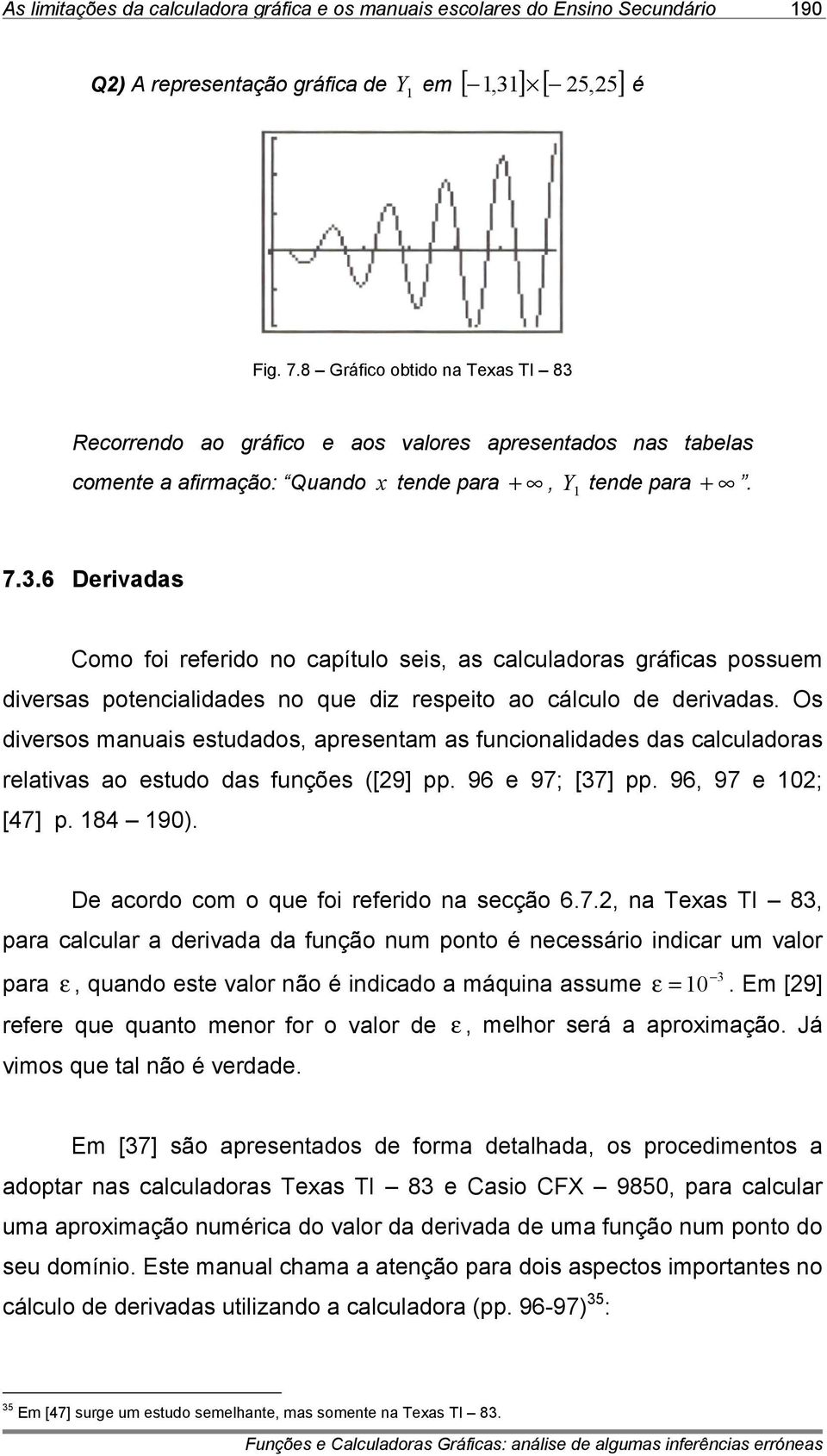 Os diversos manuais estudados, apresentam as funcionalidades das calculadoras relativas ao estudo das funções ([29] pp. 96 e 97; [37] pp. 96, 97 e 102; [47] p. 184 190).