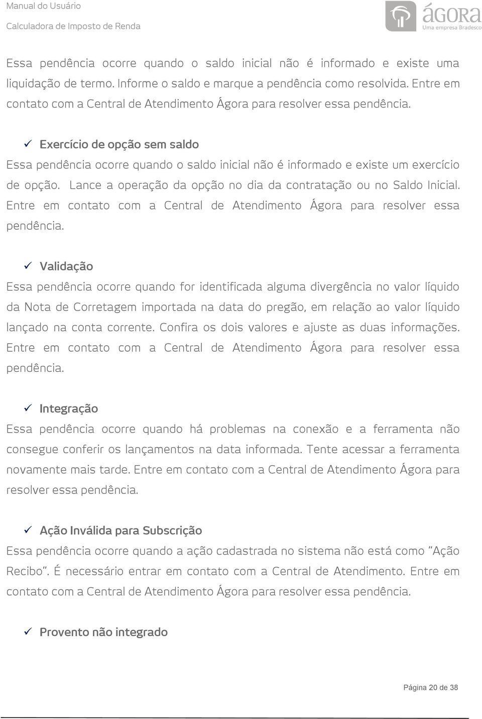 Exercício de opção sem saldo Essa pendência ocorre quando o saldo inicial não é informado e existe um exercício de opção. Lance a operação da opção no dia da contratação ou no Saldo Inicial.