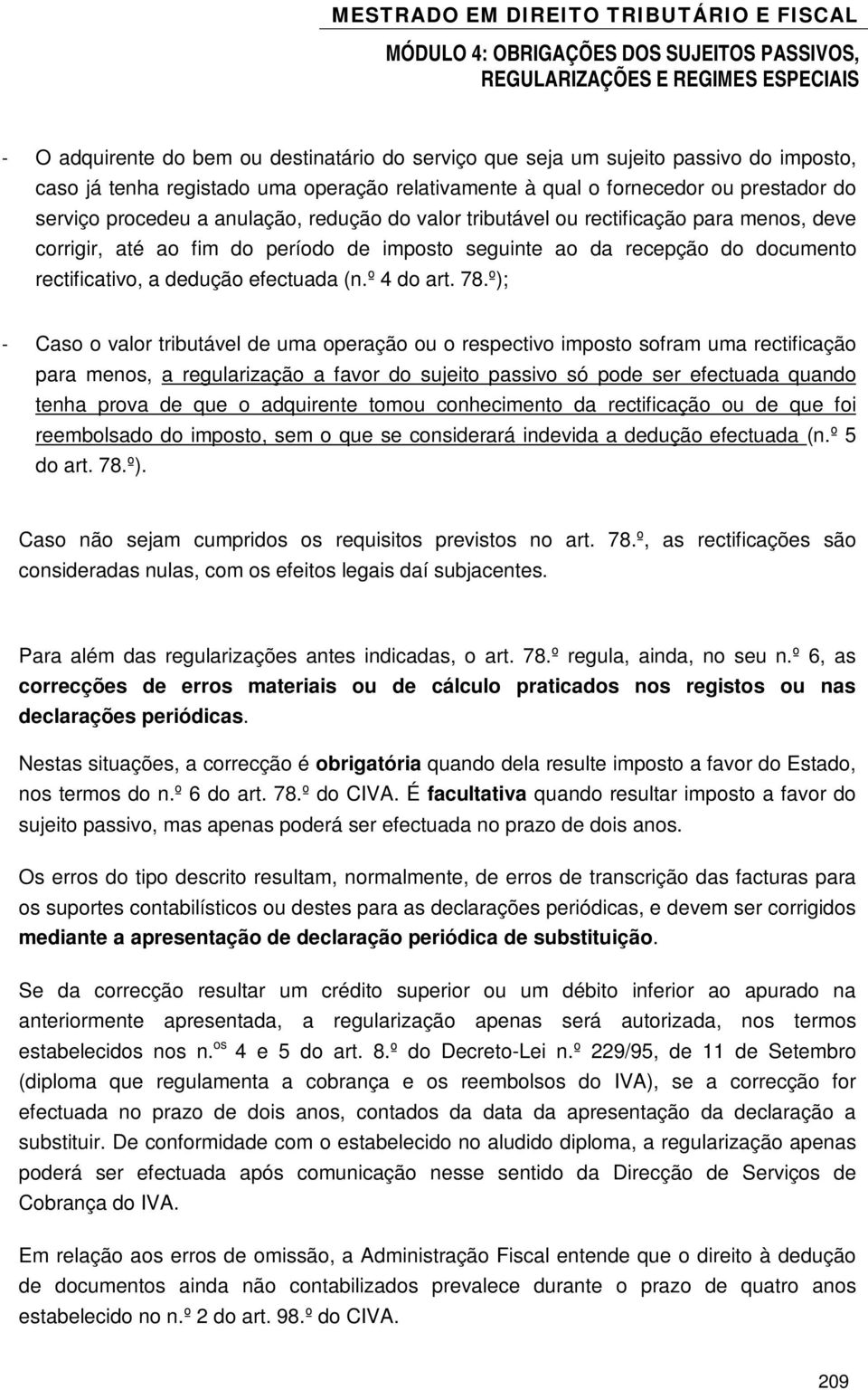 78.º); - Caso o valor tributável de uma operação ou o respectivo imposto sofram uma rectificação para menos, a regularização a favor do sujeito passivo só pode ser efectuada quando tenha prova de que