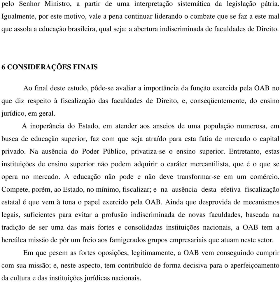 6 CONSIDERAÇÕES FINAIS Ao final deste estudo, pôde-se avaliar a importância da função exercida pela OAB no que diz respeito à fiscalização das faculdades de Direito, e, conseqüentemente, do ensino