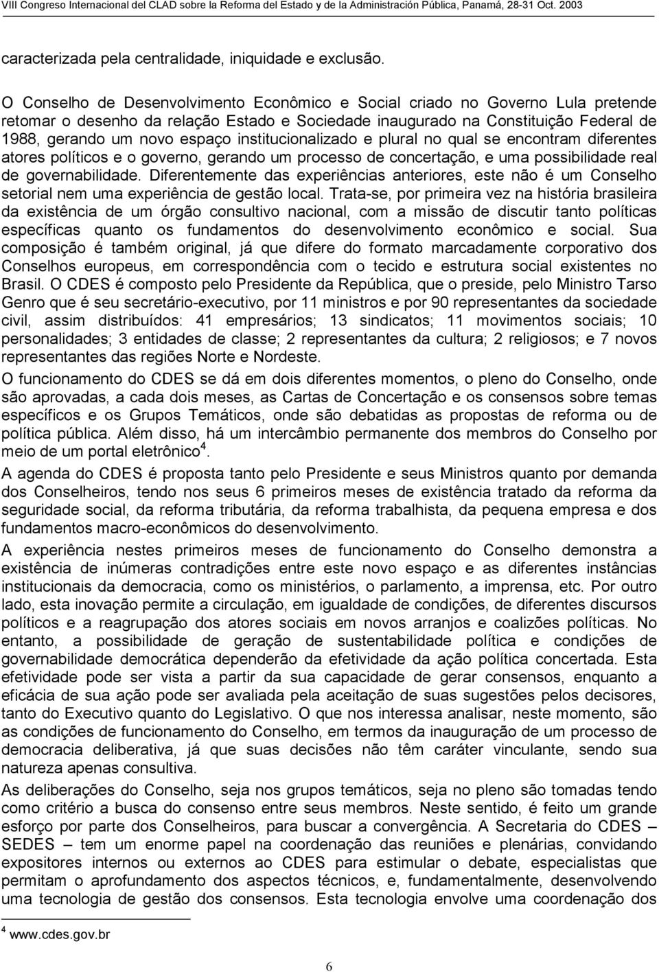 institucionalizado e plural no qual se encontram diferentes atores políticos e o governo, gerando um processo de concertação, e uma possibilidade real de governabilidade.