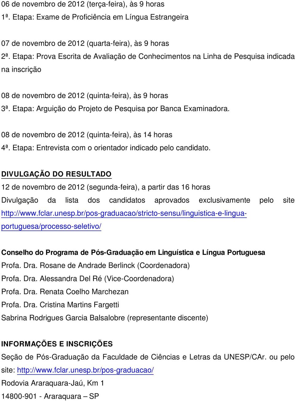 Etapa: Arguição do Projeto de Pesquisa por Banca Examinadora. 08 de novembro de 2012 (quinta-feira), às 14 horas 4ª. Etapa: Entrevista com o orientador indicado pelo candidato.