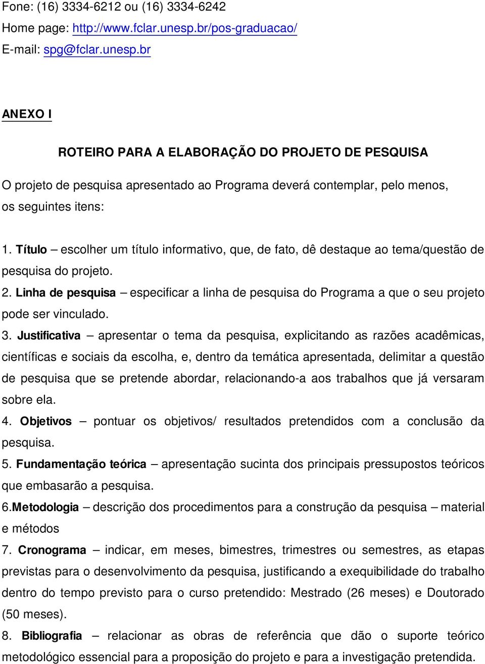 br ANEXO I ROTEIRO PARA A ELABORAÇÃO DO PROJETO DE PESQUISA O projeto de pesquisa apresentado ao Programa deverá contemplar, pelo menos, os seguintes itens: 1.