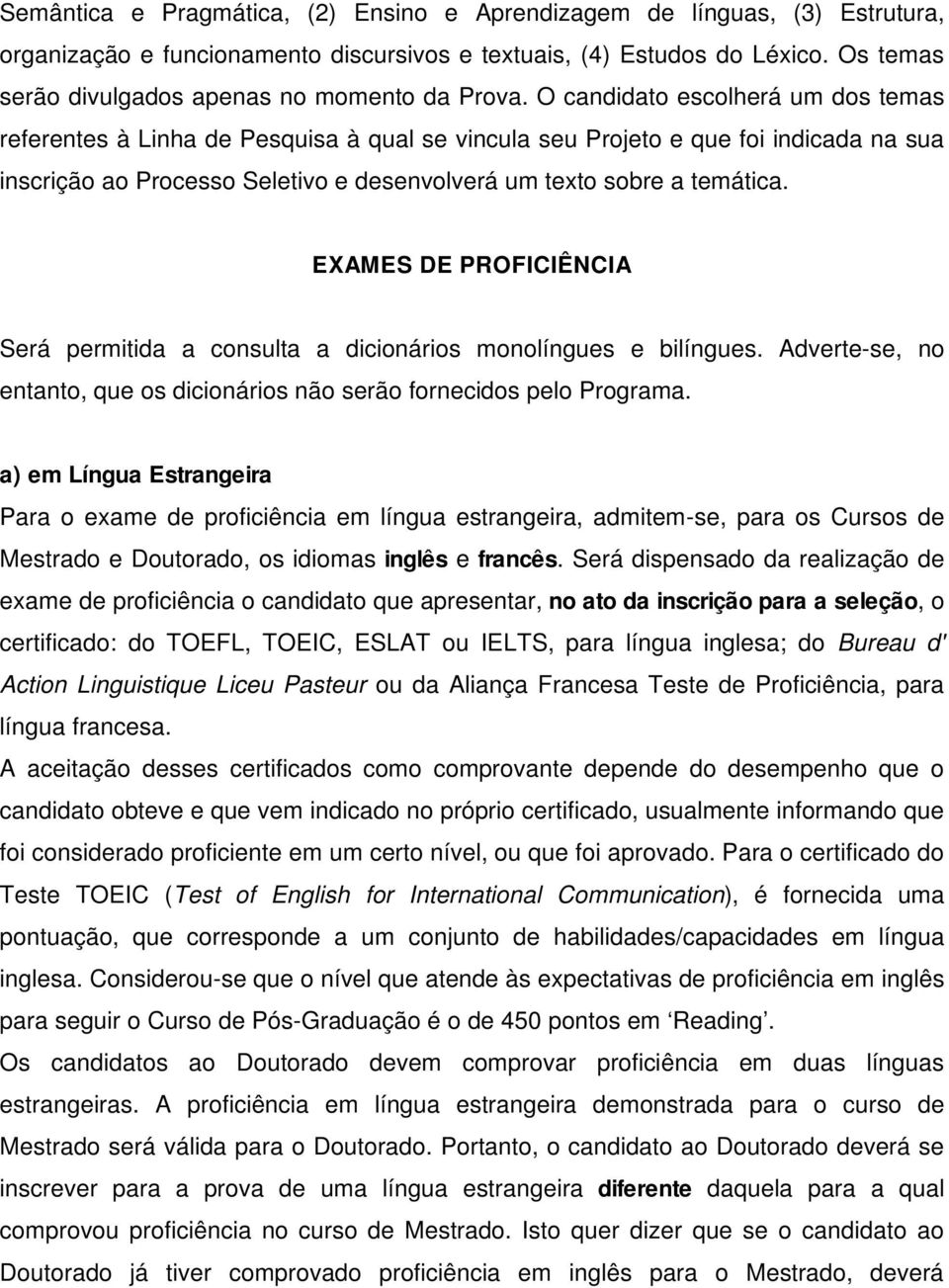 O candidato escolherá um dos temas referentes à Linha de Pesquisa à qual se vincula seu Projeto e que foi indicada na sua inscrição ao Processo Seletivo e desenvolverá um texto sobre a temática.