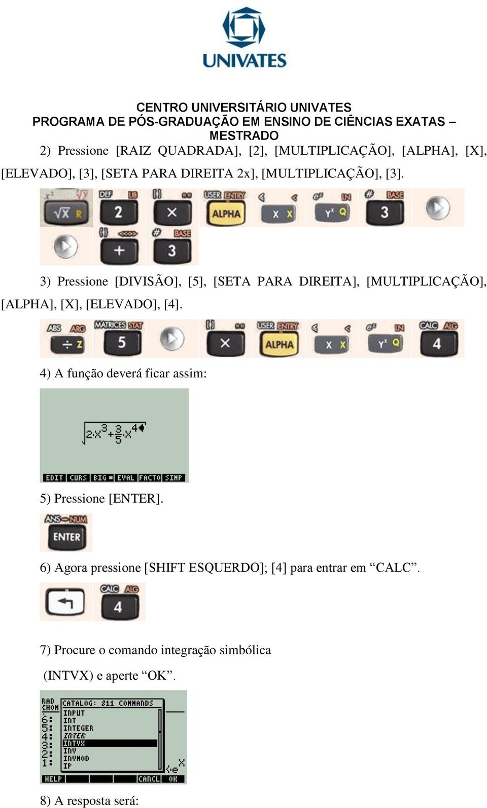 3) Pressione [DIVISÃO], [5], [SETA PARA DIREITA], [MULTIPLICAÇÃO], [ALPHA], [X], [ELEVADO], [4].