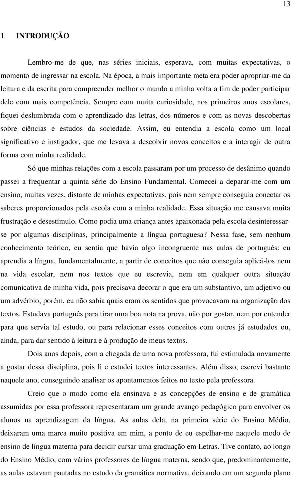 Sempre com muita curiosidade, nos primeiros anos escolares, fiquei deslumbrada com o aprendizado das letras, dos números e com as novas descobertas sobre ciências e estudos da sociedade.