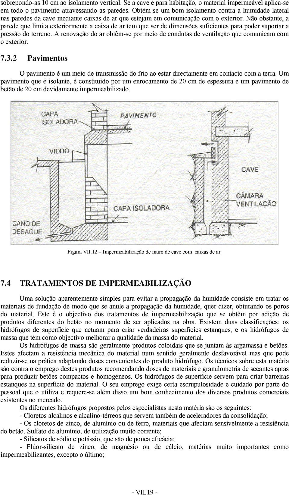 Não obstante, a parede que limita exteriormente a caixa de ar tem que ser de dimensões suficientes para poder suportar a pressão do terreno.