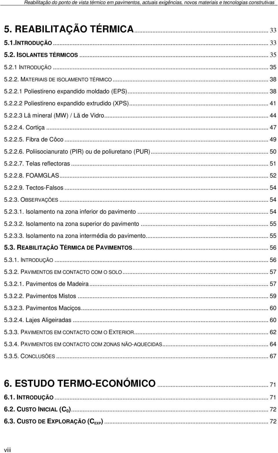 .. 44 5.2.2.4. Cortiça... 47 5.2.2.5. Fibra de Côco... 49 5.2.2.6. Poliisocianurato (PIR) ou de poliuretano (PUR)... 50 5.2.2.7. Telas reflectoras... 51 5.2.2.8. FOAMGLAS... 52 5.2.2.9. Tectos-Falsos.