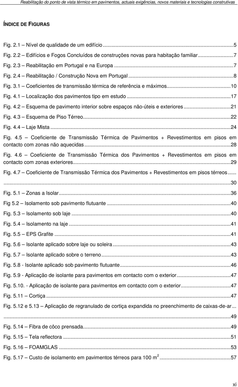 .. 8 Fig. 3.1 Coeficientes de transmissão térmica de referência e máximos... 10 Fig. 4.1 Localização dos pavimentos tipo em estudo... 17 Fig. 4.2 Esquema de pavimento interior sobre espaços não-úteis e exteriores.